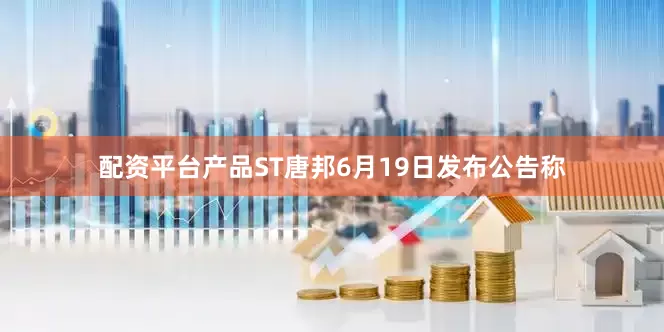配资平台产品ST唐邦6月19日发布公告称