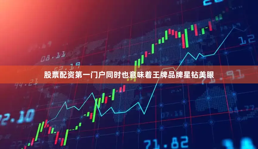股票配资第一门户同时也意味着王牌品牌星钻美眼