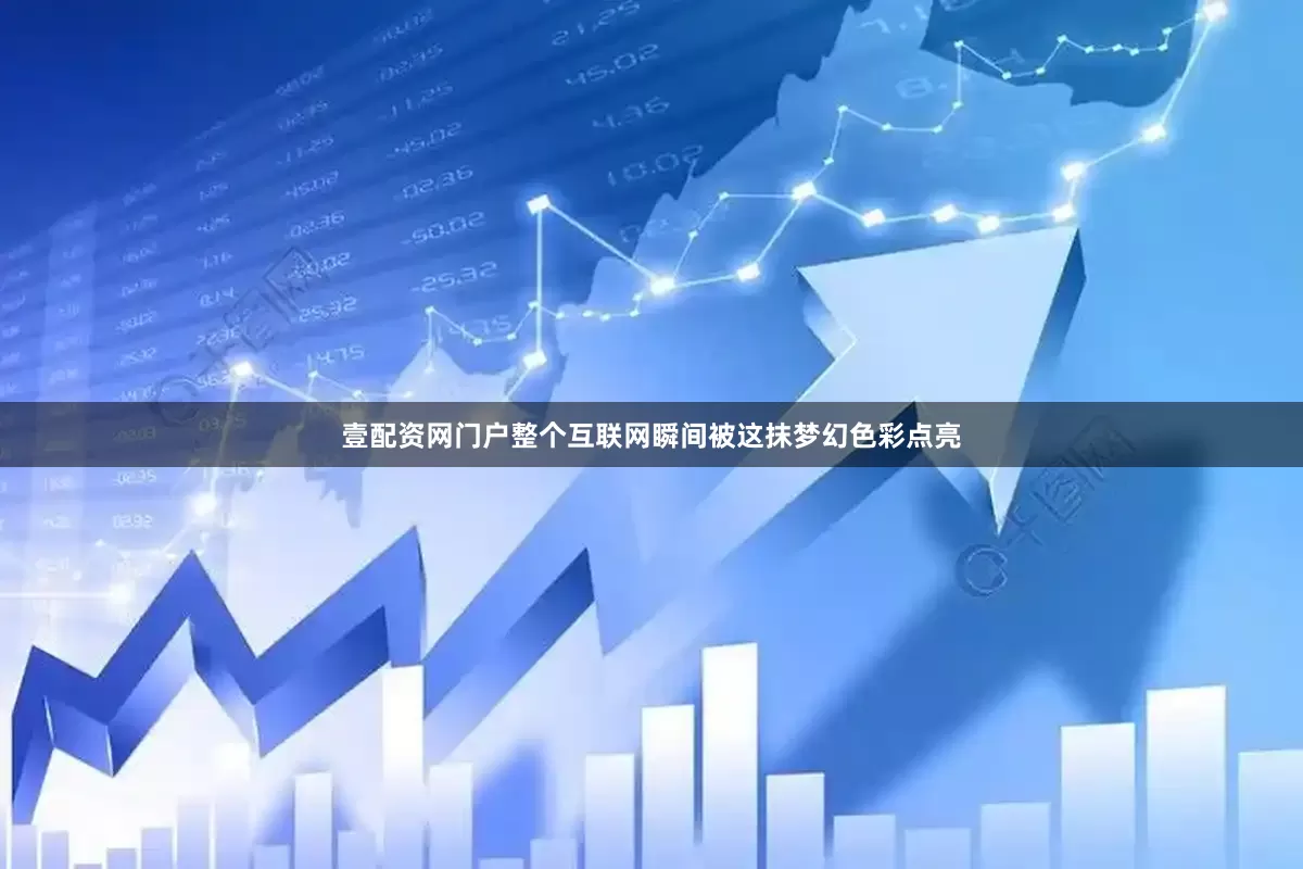 壹配资网门户整个互联网瞬间被这抹梦幻色彩点亮