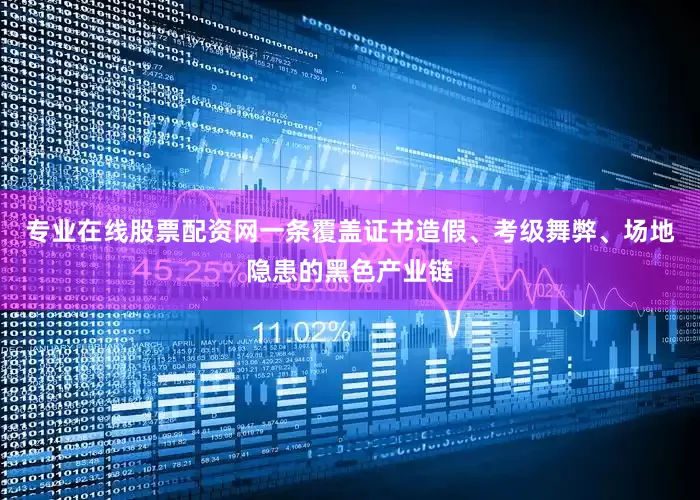 专业在线股票配资网一条覆盖证书造假、考级舞弊、场地隐患的黑色产业链