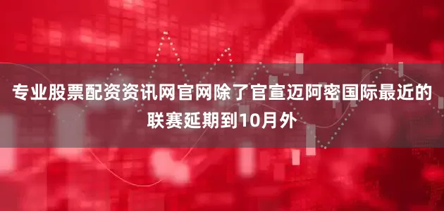 专业股票配资资讯网官网除了官宣迈阿密国际最近的联赛延期到10月外