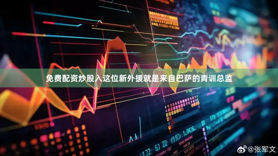 免费配资炒股入这位新外援就是来自巴萨的青训总监