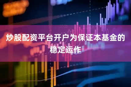 炒股配资平台开户为保证本基金的稳定运作