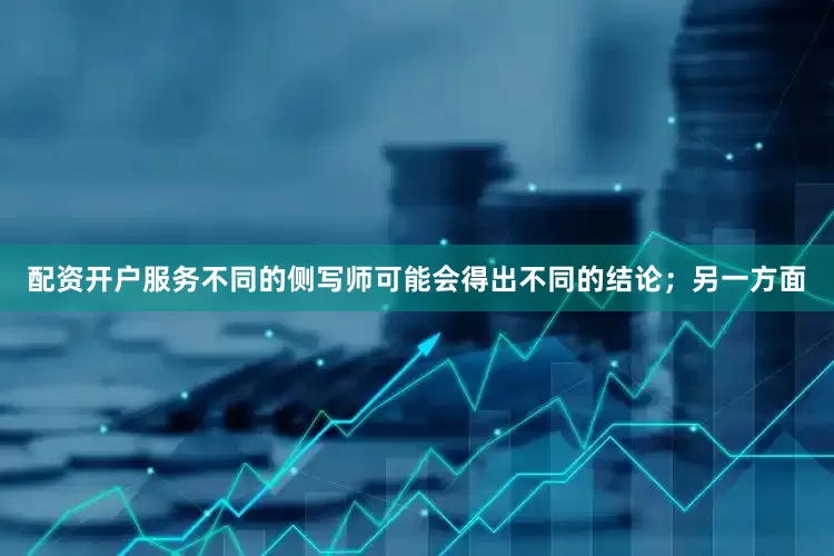 配资开户服务不同的侧写师可能会得出不同的结论；另一方面