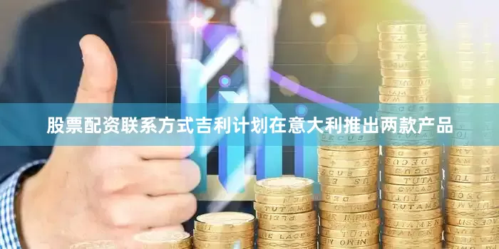 股票配资联系方式吉利计划在意大利推出两款产品