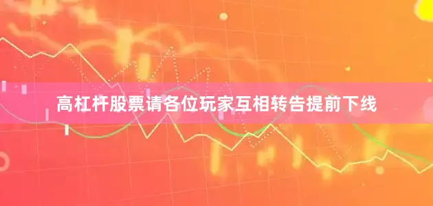 高杠杆股票请各位玩家互相转告提前下线