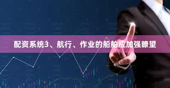 配资系统3、航行、作业的船舶应加强瞭望