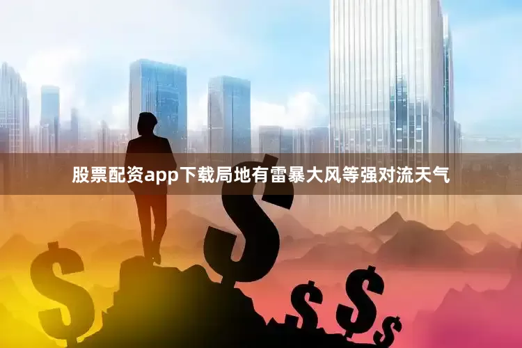 股票配资app下载局地有雷暴大风等强对流天气