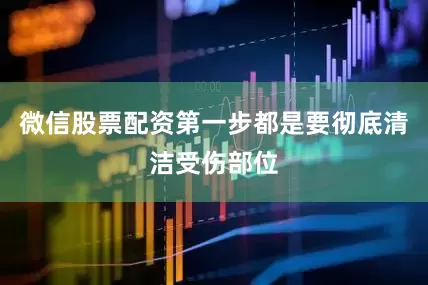 微信股票配资第一步都是要彻底清洁受伤部位