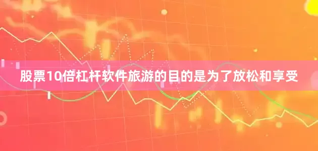 股票10倍杠杆软件旅游的目的是为了放松和享受
