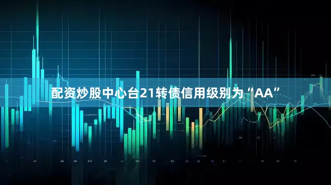 配资炒股中心台21转债信用级别为“AA”