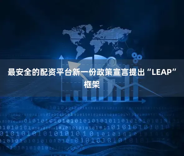 最安全的配资平台新一份政策宣言提出“LEAP”框架