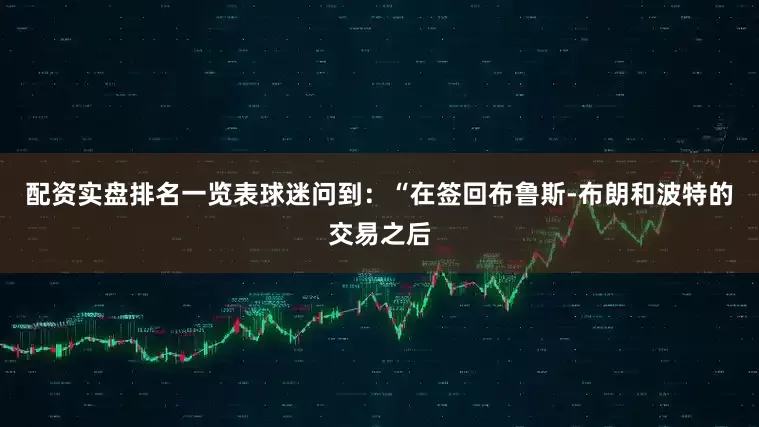 配资实盘排名一览表球迷问到：“在签回布鲁斯-布朗和波特的交易之后