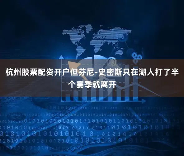 杭州股票配资开户但芬尼-史密斯只在湖人打了半个赛季就离开