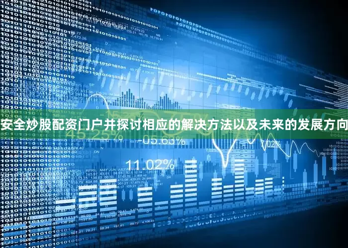 安全炒股配资门户并探讨相应的解决方法以及未来的发展方向
