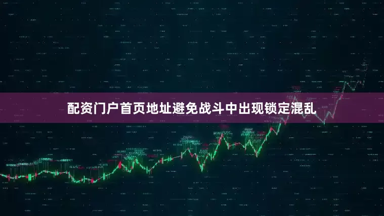 配资门户首页地址避免战斗中出现锁定混乱