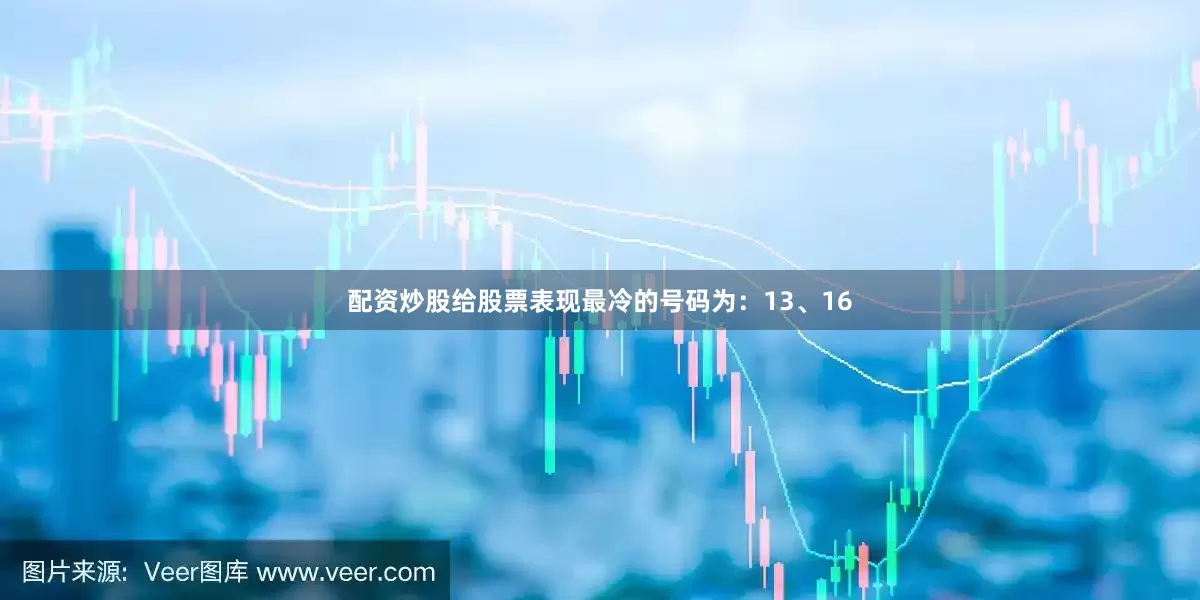 配资炒股给股票表现最冷的号码为：13、16
