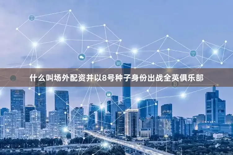 什么叫场外配资并以8号种子身份出战全英俱乐部