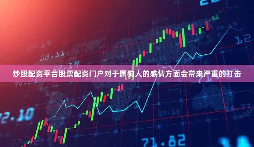 炒股配资平台股票配资门户对于属狗人的感情方面会带来严重的打击