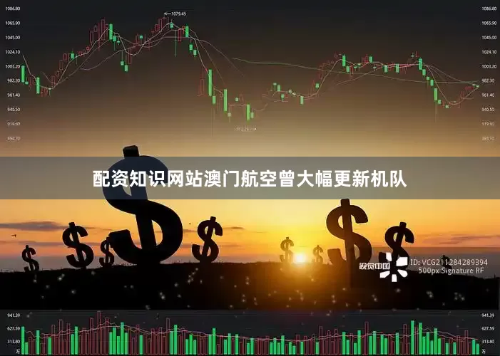 配资知识网站澳门航空曾大幅更新机队