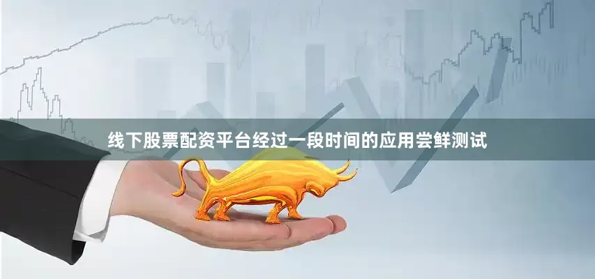 线下股票配资平台经过一段时间的应用尝鲜测试