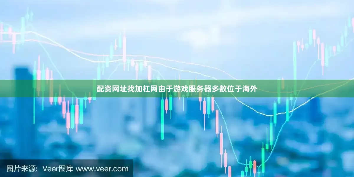 配资网址找加杠网由于游戏服务器多数位于海外