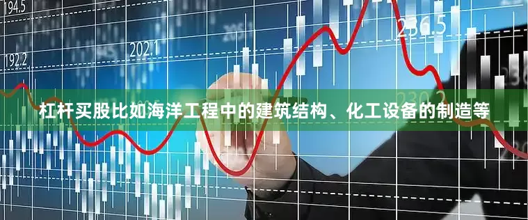 杠杆买股比如海洋工程中的建筑结构、化工设备的制造等