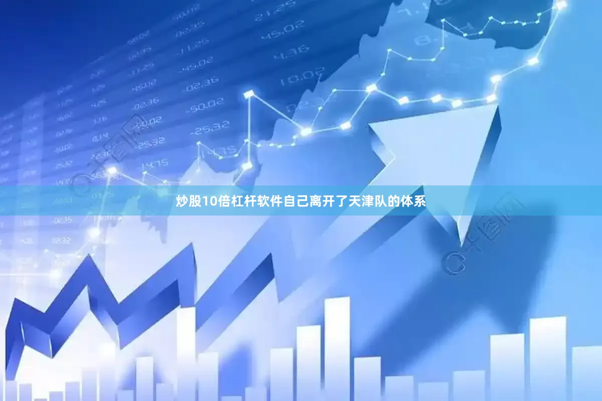 炒股10倍杠杆软件自己离开了天津队的体系