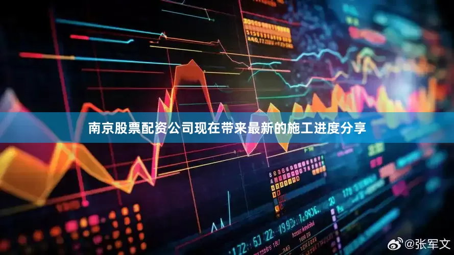 南京股票配资公司现在带来最新的施工进度分享