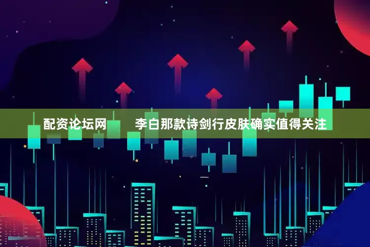 配资论坛网        李白那款诗剑行皮肤确实值得关注