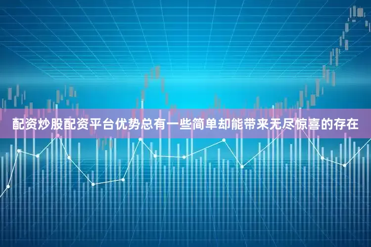 配资炒股配资平台优势总有一些简单却能带来无尽惊喜的存在