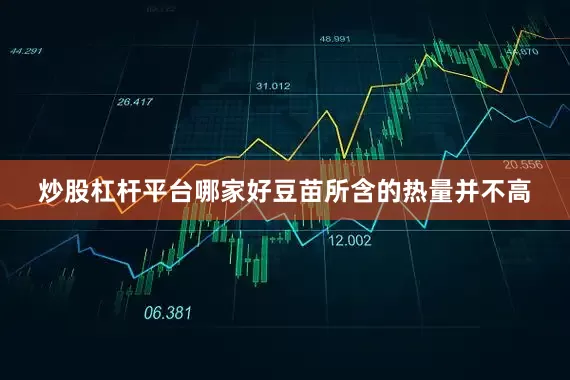 炒股杠杆平台哪家好豆苗所含的热量并不高