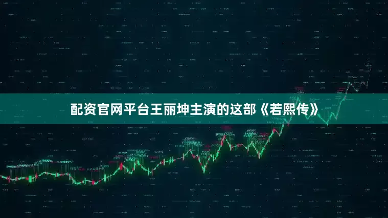 配资官网平台王丽坤主演的这部《若熙传》