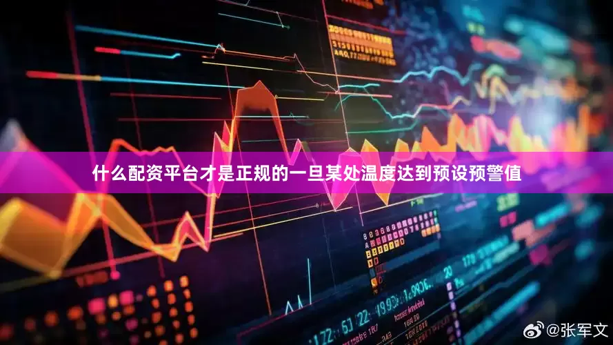 什么配资平台才是正规的一旦某处温度达到预设预警值