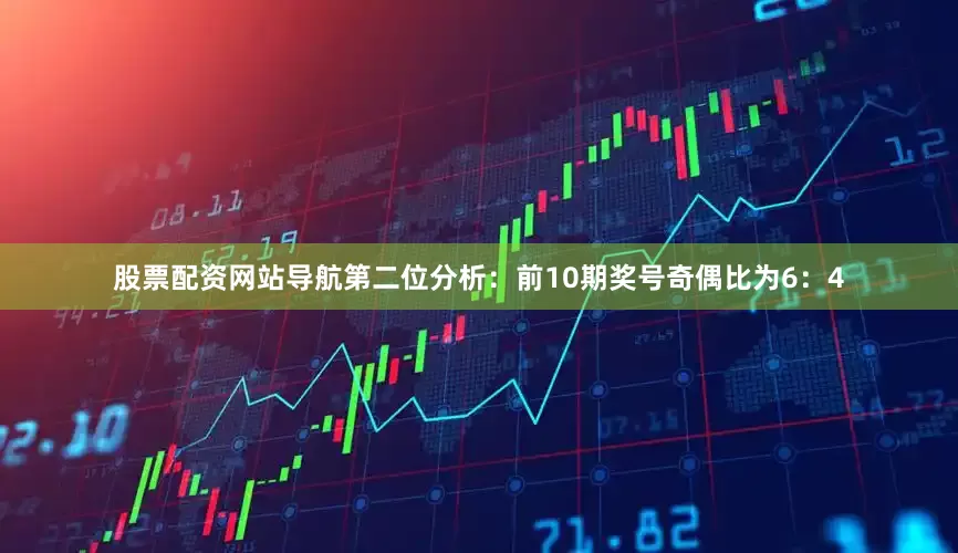 股票配资网站导航　　第二位分析：前10期奖号奇偶比为6：4