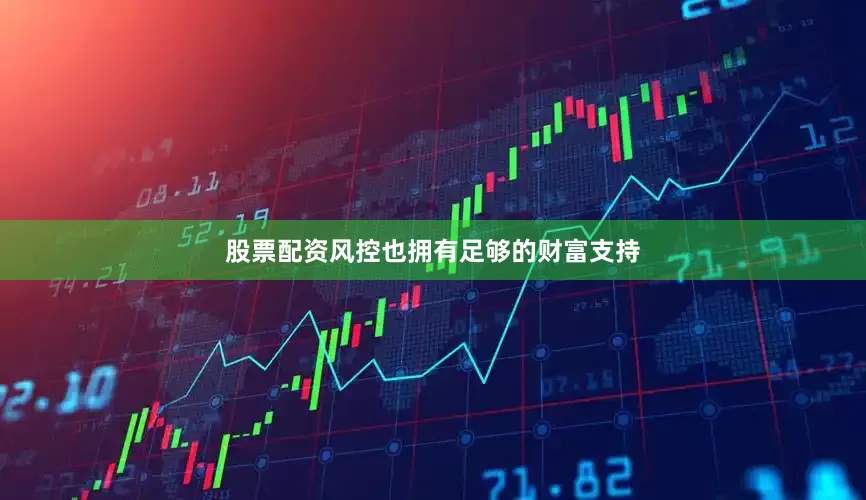 股票配资风控也拥有足够的财富支持