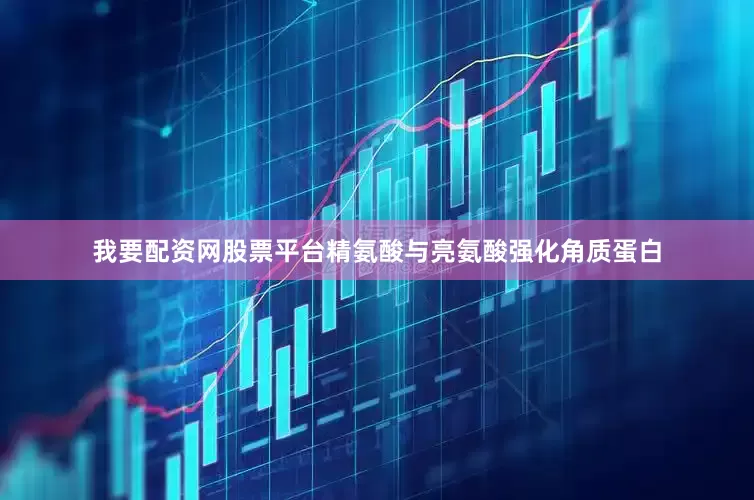 我要配资网股票平台精氨酸与亮氨酸强化角质蛋白