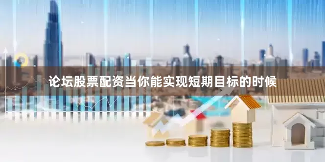 论坛股票配资当你能实现短期目标的时候