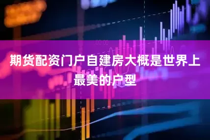 期货配资门户自建房大概是世界上最美的户型