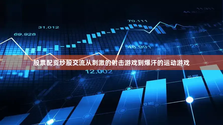 股票配资炒股交流从刺激的射击游戏到爆汗的运动游戏
