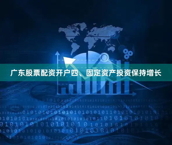 广东股票配资开户四、固定资产投资保持增长
