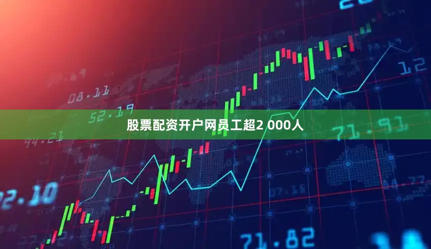 股票配资开户网员工超2 000人