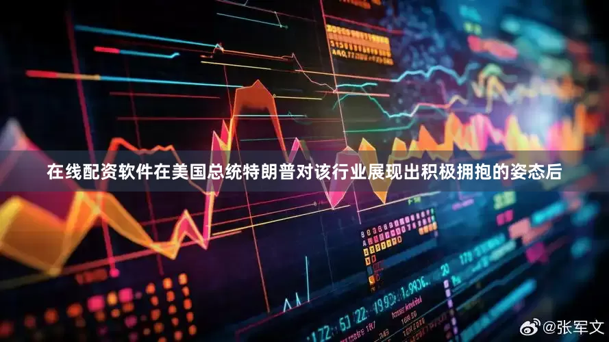 在线配资软件　　在美国总统特朗普对该行业展现出积极拥抱的姿态后