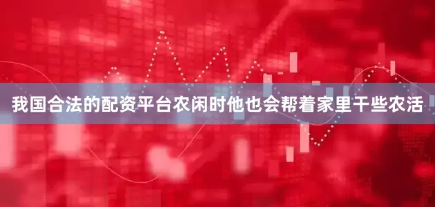 我国合法的配资平台农闲时他也会帮着家里干些农活