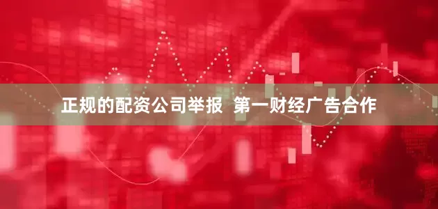 正规的配资公司举报  第一财经广告合作