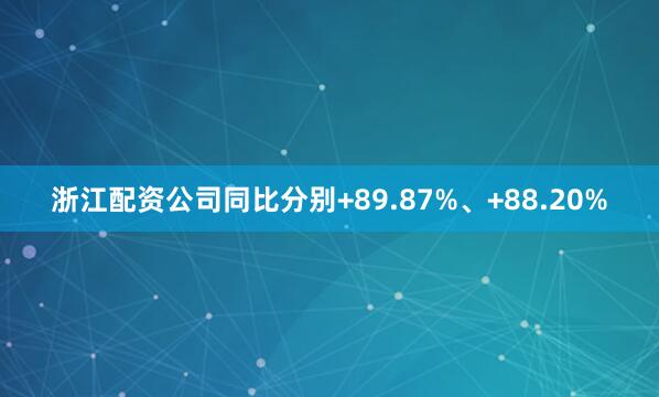 浙江配资公司同比分别+89.87%、+88.20%