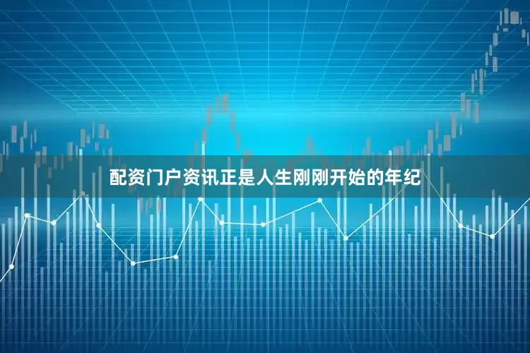 配资门户资讯正是人生刚刚开始的年纪