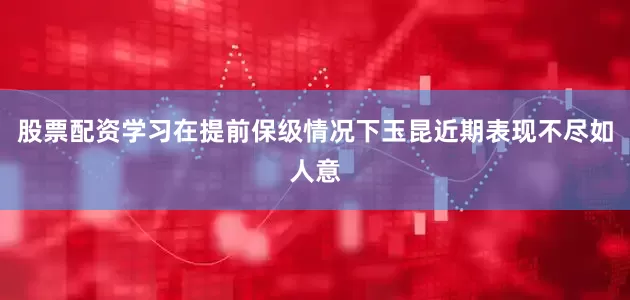 股票配资学习在提前保级情况下玉昆近期表现不尽如人意