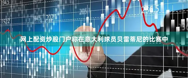 网上配资炒股门户称在意大利球员贝雷蒂尼的比赛中