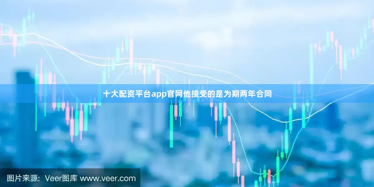 十大配资平台app官网他接受的是为期两年合同